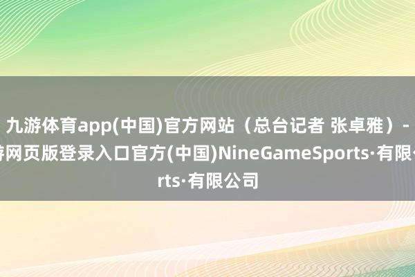 九游体育app(中国)官方网站（总台记者 张卓雅）-九游网页版登录入口官方(中国)NineGameSports·有限公司