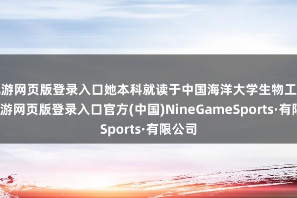 九游网页版登录入口她本科就读于中国海洋大学生物工夫系-九游网页版登录入口官方(中国)NineGameSports·有限公司