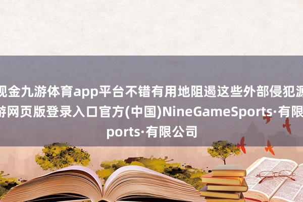 现金九游体育app平台不错有用地阻遏这些外部侵犯源-九游网页版登录入口官方(中国)NineGameSports·有限公司